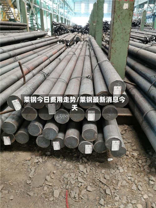 莱钢今日费用走势/莱钢最新消息今天-第2张图片