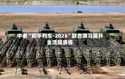中老“和平列车-2026”联合演习展开全流程演练-第2张图片