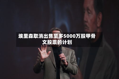 埃里森取消出售至多5000万股甲骨文股票的计划