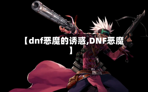 【dnf恶魔的诱惑,DNF恶魔】