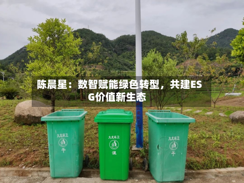 陈晨星：数智赋能绿色转型，共建ESG价值新生态-第2张图片