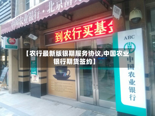 【农行最新版银期服务协议,中国农业银行期货签约】