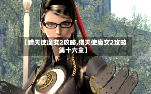 【猎天使魔女2攻略,猎天使魔女2攻略 第十六章】