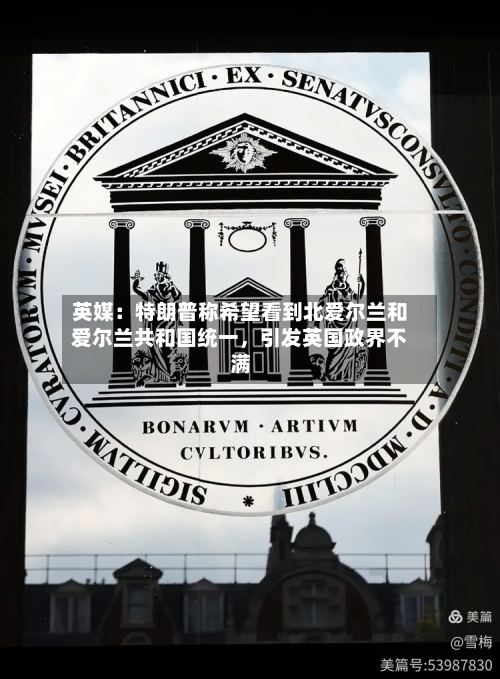 英媒：特朗普称希望看到北爱尔兰和爱尔兰共和国统一	，引发英国政界不满-第2张图片