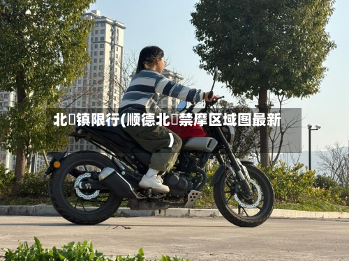 北滘镇限行(顺德北滘禁摩区域图最新)-第3张图片