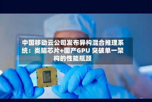 中国移动云公司发布异构混合推理系统：类脑芯片+国产GPU 突破单一架构的性能瓶颈-第2张图片