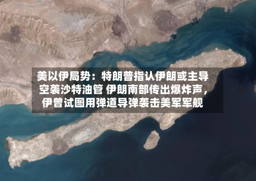 美以伊局势：特朗普指认伊朗或主导空袭沙特油管 伊朗南部传出爆炸声	，伊曾试图用弹道导弹袭击美军军舰-第2张图片