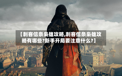 【刺客信条枭雄攻略,刺客信条枭雄攻略有哪些?新手开局要注意什么?】