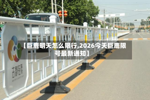 【巨鹿明天怎么限行,2026今天巨鹿限号最新通知】-第3张图片