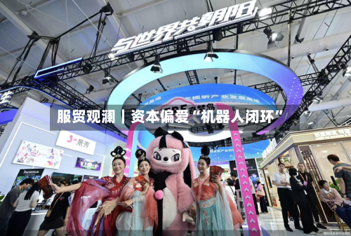 服贸观澜｜资本偏爱“机器人闭环”-第3张图片