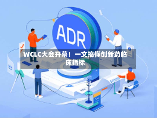 WCLC大会开幕！一文搞懂创新药临床指标