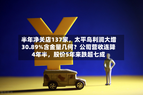 半年净关店137家，太平鸟利润大增30.89%含金量几何？公司营收连降4年半，股价5年来跌超七成-第3张图片