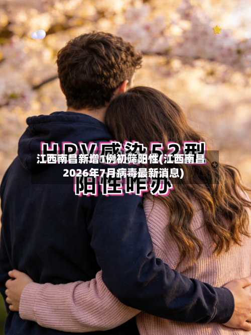 江西南昌新增1例初筛阳性(江西南昌2026年7月病毒最新消息)-第2张图片