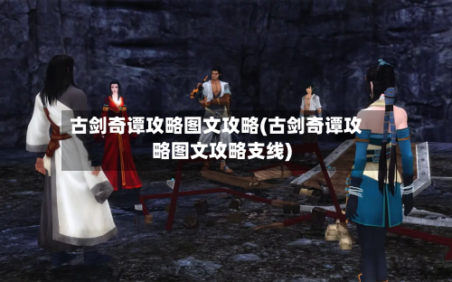 古剑奇谭攻略图文攻略(古剑奇谭攻略图文攻略支线)-第2张图片