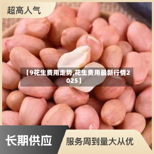 【9花生费用走势,花生费用最新行情2025】