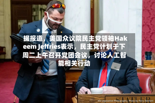 据报道，美国众议院民主党领袖Hakeem Jeffries表示，民主党计划于下周二上午召开党团会议，讨论人工智能相关行动