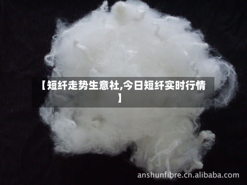 【短纤走势生意社,今日短纤实时行情】-第3张图片