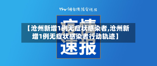 【沧州新增1例无症状感染者,沧州新增1例无症状感染者行动轨迹】-第2张图片