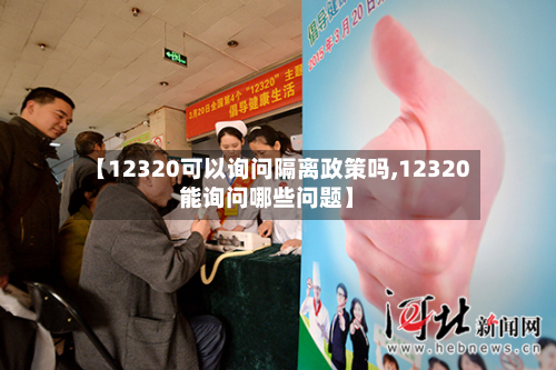 【12320可以询问隔离政策吗,12320能询问哪些问题】-第2张图片