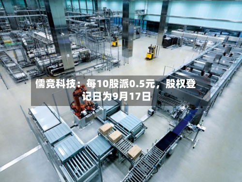 儒竞科技：每10股派0.5元，股权登记日为9月17日-第2张图片