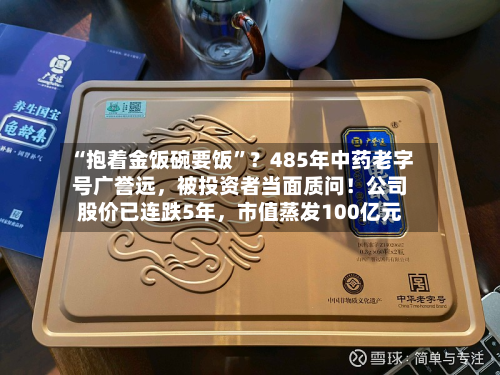 “抱着金饭碗要饭	”？485年中药老字号广誉远	，被投资者当面质问！公司股价已连跌5年，市值蒸发100亿元-第2张图片