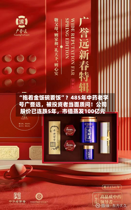 “抱着金饭碗要饭”？485年中药老字号广誉远，被投资者当面质问！公司股价已连跌5年，市值蒸发100亿元