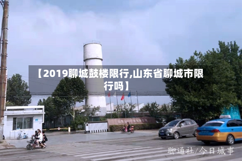 【2019聊城鼓楼限行,山东省聊城市限行吗】-第2张图片