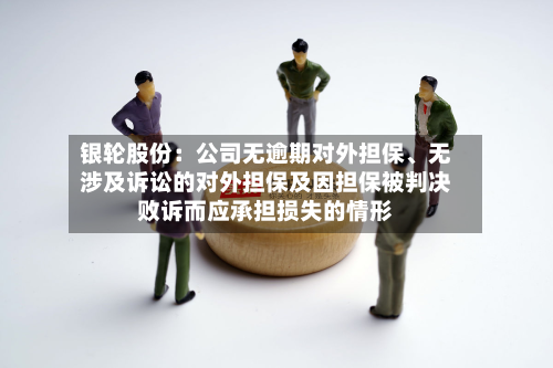 银轮股份：公司无逾期对外担保、无涉及诉讼的对外担保及因担保被判决败诉而应承担损失的情形-第2张图片