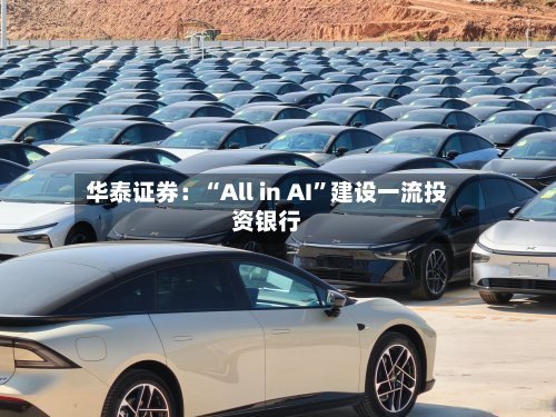 华泰证券：“All in AI”建设一流投资银行-第3张图片