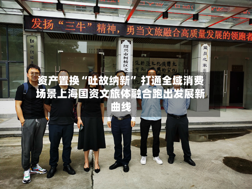 资产置换“吐故纳新” 打通全域消费场景上海国资文旅体融合跑出发展新曲线