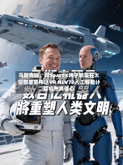 马斯克称：对SpaceX将于明年在太空部署英伟达VR NLV72人工智能计算机充满信心