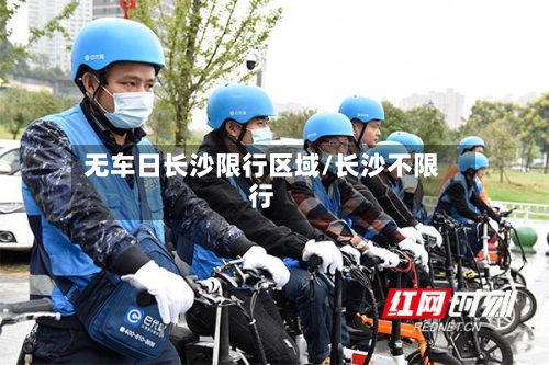 无车日长沙限行区域/长沙不限行
