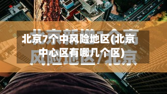 北京7个中风险地区(北京中心区有哪几个区)