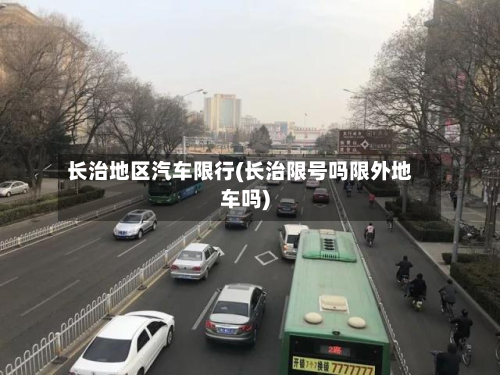长治地区汽车限行(长治限号吗限外地车吗)