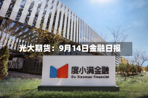光大期货:9月14日金融日报-第1张图片
