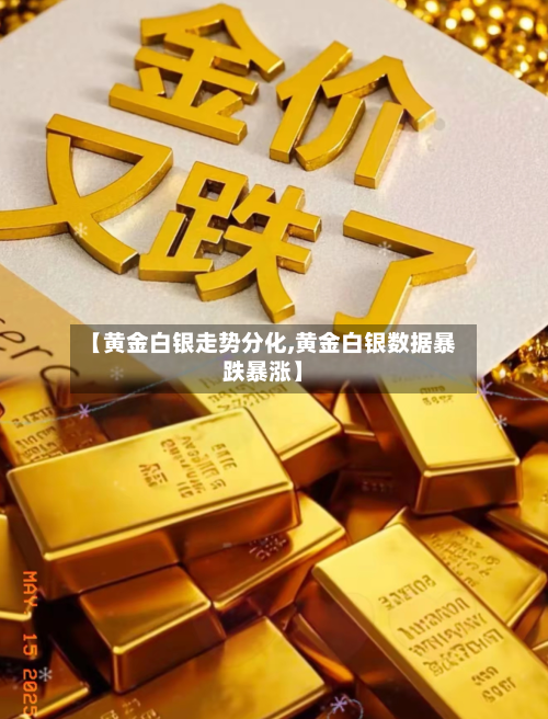 【黄金白银走势分化,黄金白银数据暴跌暴涨】-第2张图片