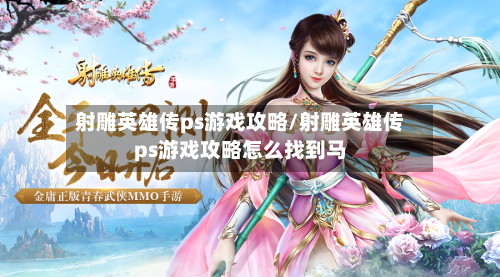 射雕英雄传ps游戏攻略/射雕英雄传ps游戏攻略怎么找到马