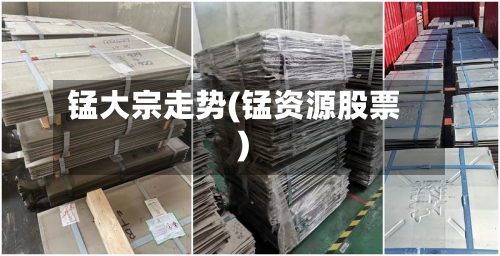 锰大宗走势(锰资源股票)