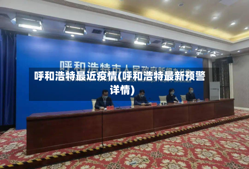 呼和浩特最近疫情(呼和浩特最新预警详情)