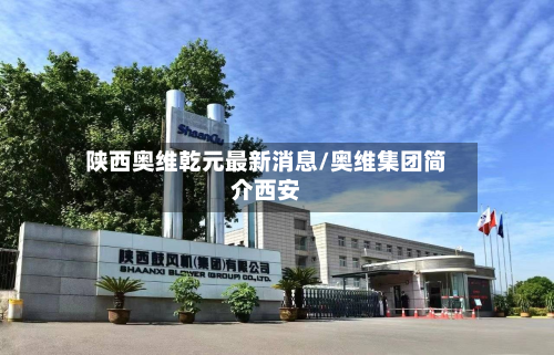 陕西奥维乾元最新消息/奥维集团简介西安-第3张图片