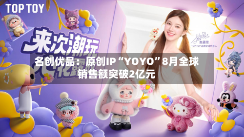 名创优品：原创IP“YOYO”8月全球销售额突破2亿元