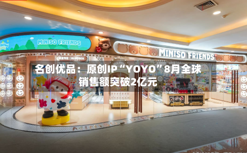 名创优品：原创IP“YOYO”8月全球销售额突破2亿元-第3张图片