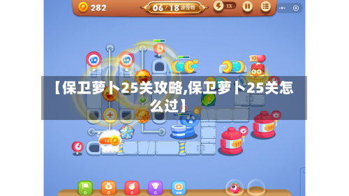【保卫萝卜25关攻略,保卫萝卜25关怎么过】