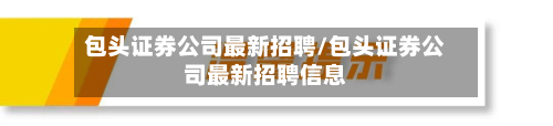 包头证券公司最新招聘/包头证券公司最新招聘信息