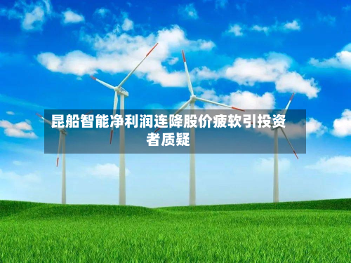 昆船智能净利润连降股价疲软引投资者质疑