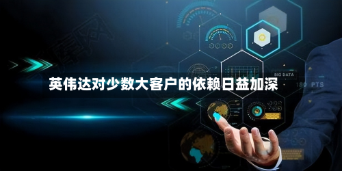 英伟达对少数大客户的依赖日益加深-第3张图片
