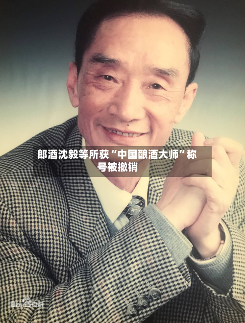 郎酒沈毅等所获“中国酿酒大师”称号被撤销