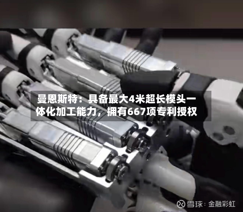 曼恩斯特：具备最大4米超长模头一体化加工能力，拥有667项专利授权