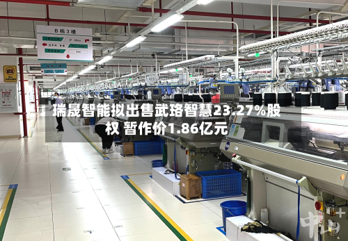 瑞晟智能拟出售武珞智慧23.27%股权 暂作价1.86亿元-第2张图片