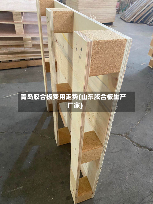 青岛胶合板费用走势(山东胶合板生产厂家)-第2张图片